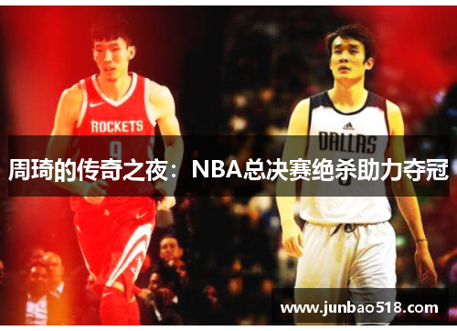 周琦的传奇之夜：NBA总决赛绝杀助力夺冠